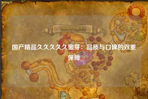 国产精品久久久久久蜜芽：品质与口碑的双重保障