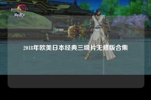 2018年欧美日本经典三级片无修版合集