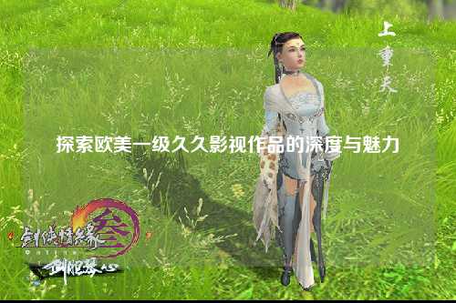 探索欧美一级久久影视作品的深度与魅力