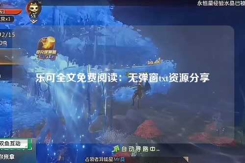 乐可全文免费阅读：无弹窗txt资源分享