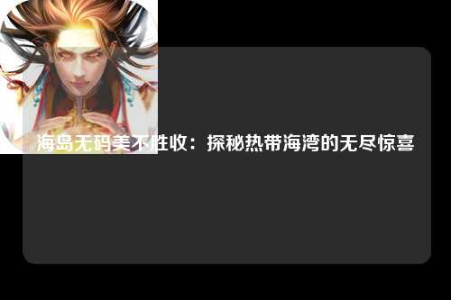 海岛无码美不胜收：探秘热带海湾的无尽惊喜