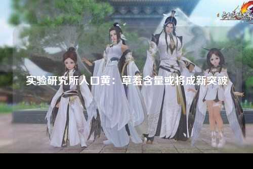 实验研究所入口黄：草羞含量或将成新突破