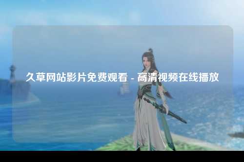 久草网站影片免费观看 - 高清视频在线播放