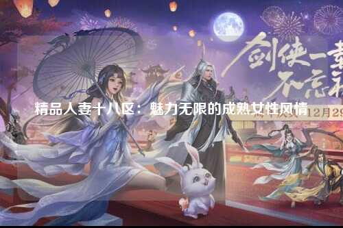 精品人妻十八区：魅力无限的成熟女性风情