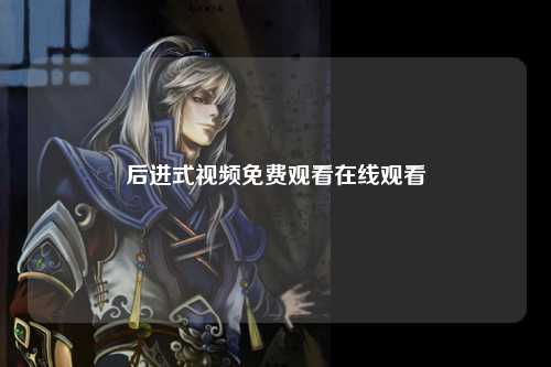 后进式视频免费观看在线观看