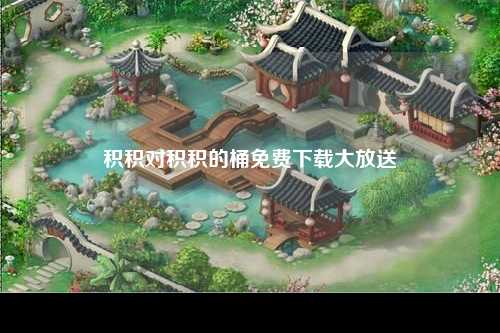 积积对积积的桶免费下载大放送