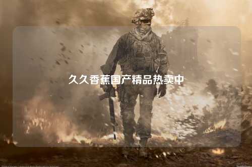 久久香蕉国产精品热卖中
