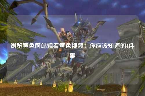 浏览黄色网站观看黄色视频：你应该知道的4件事