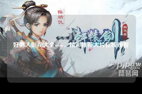 好男人影视大全www，精彩推荐大片在线观看