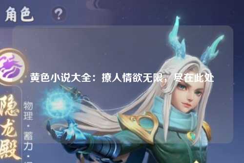 黄色小说大全：撩人情欲无限，尽在此处