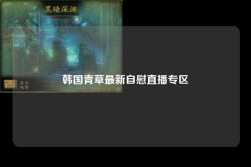 韩国青草最新自慰直播专区