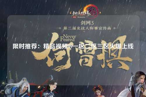 限时推荐：精品视频99一区二区三区火爆上线