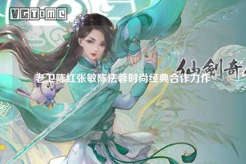 老卫陈红张敏陈法蓉时尚经典合作力作