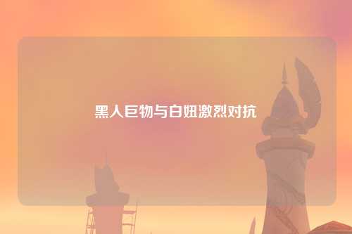 黑人巨物与白妞激烈对抗