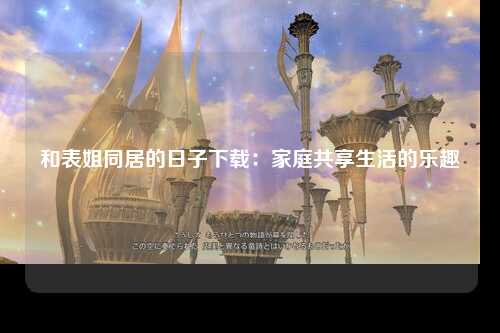 和表姐同居的日子下载：家庭共享生活的乐趣
