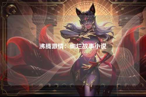 沸腾激情：绚烂故事小说