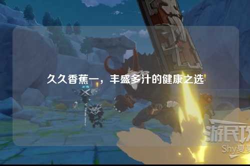 久久香蕉一，丰盛多汁的健康之选