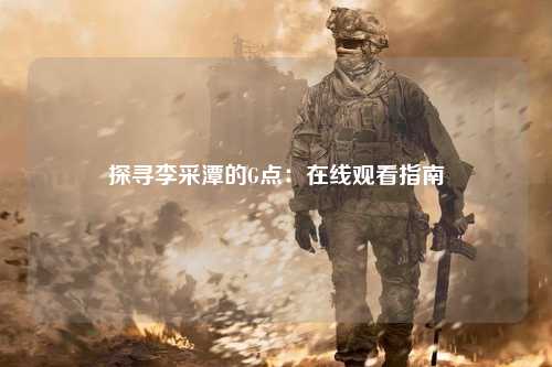 探寻李采潭的G点：在线观看指南