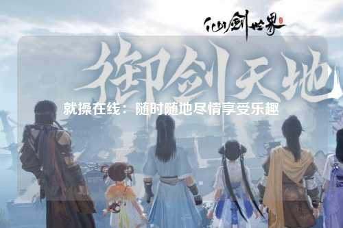 就操在线：随时随地尽情享受乐趣
