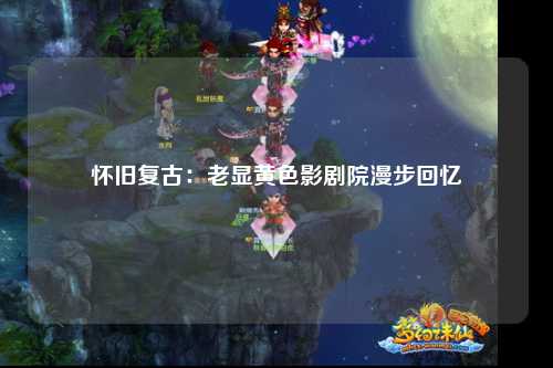 怀旧复古：老显黄色影剧院漫步回忆