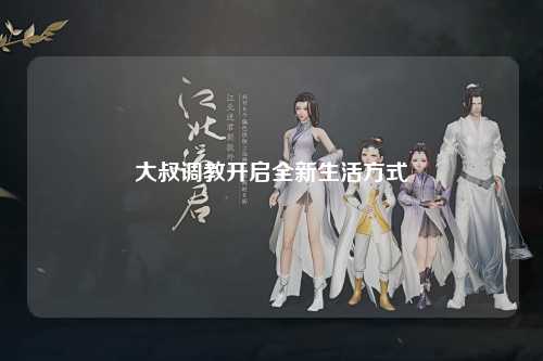 大叔调教开启全新生活方式