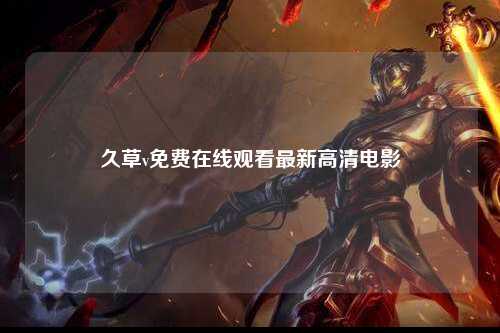 久草v免费在线观看最新高清电影
