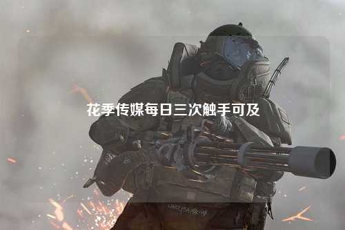 花季传媒每日三次触手可及