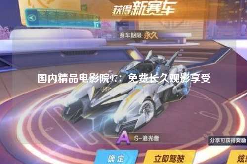 国内精品电影院97：免费长久观影享受