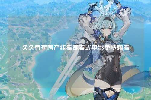 久久香蕉国产线看观看式电影免费观看