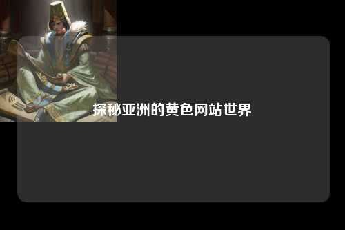 探秘亚洲的黄色网站世界