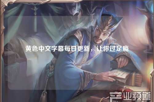 黄色中文字幕每日更新，让你过足瘾