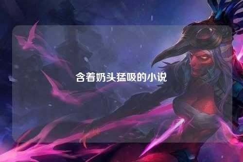 含着奶头猛吸的小说