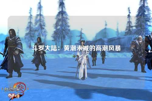 斗罗大陆：黄潮未减的高潮风暴