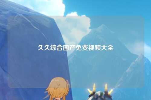 久久综合国产免费视频大全