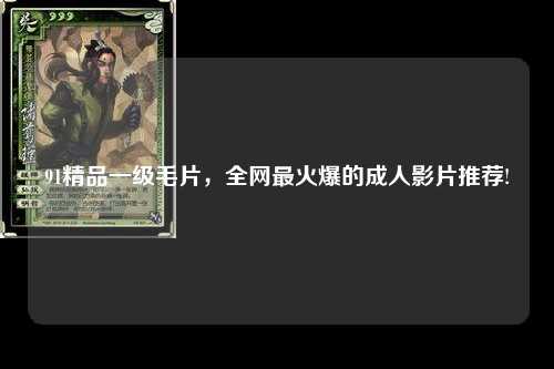 91精品一级毛片，全网最火爆的成人影片推荐!
