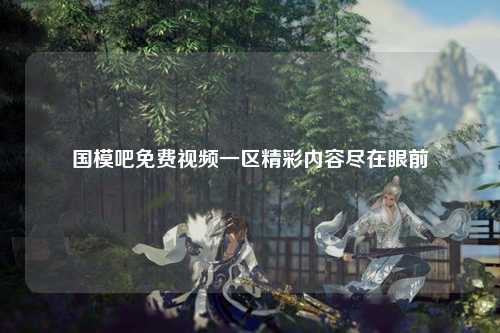 国模吧免费视频一区精彩内容尽在眼前