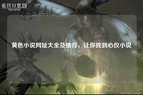 黄色小说网址大全及推荐，让你找到心仪小说