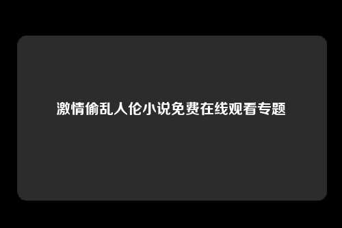 激情偷乱人伦小说免费在线观看专题