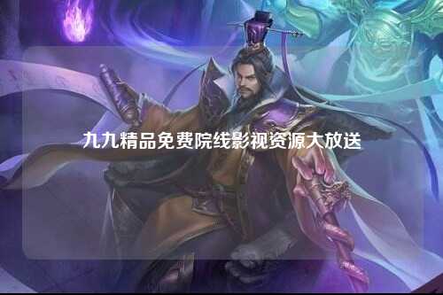 九九精品免费院线影视资源大放送