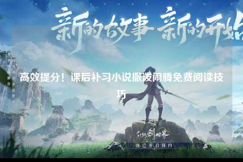 高效提分！课后补习小说撒泼闹腾免费阅读技巧
