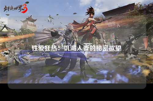 性爱狂热：饥渴人妻的秘密欲望