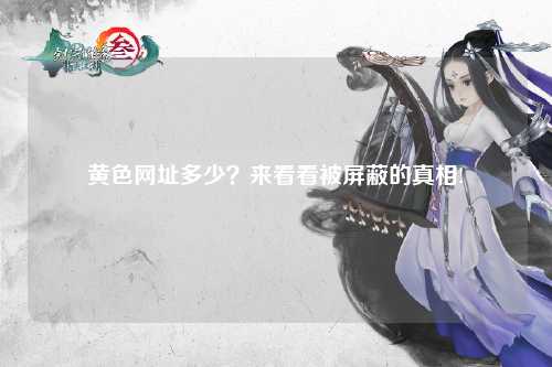 黄色网址多少？来看看被屏蔽的真相!