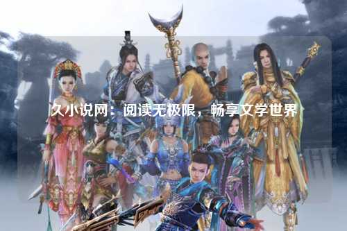 久小说网：阅读无极限，畅享文学世界