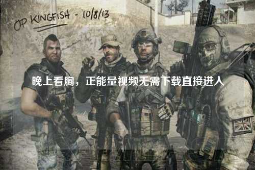 晚上看胸，正能量视频无需下载直接进入