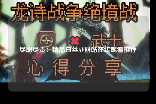 尽职尽责：精品白丝AV网站在线观看推荐