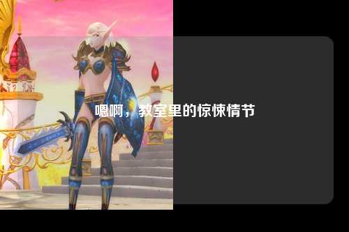 嗯啊，教室里的惊悚情节
