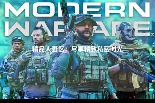 精品人妻区：尽享精致私密时光