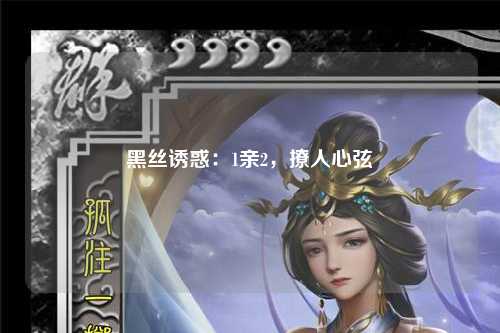 黑丝诱惑：1亲2，撩人心弦