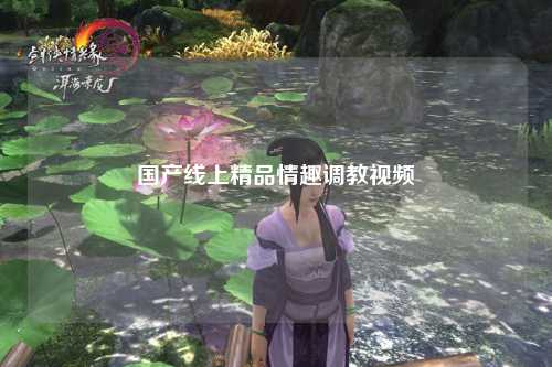 国产线上精品情趣调教视频