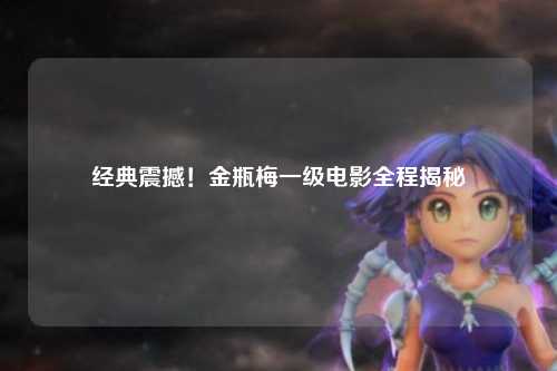 经典震撼！金瓶梅一级电影全程揭秘